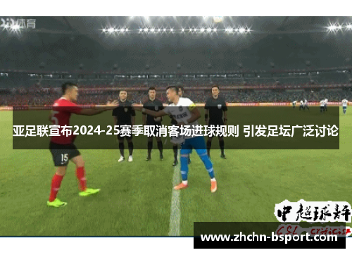 亚足联宣布2024-25赛季取消客场进球规则 引发足坛广泛讨论 亚足联宣布2024-25赛季取消客场进球规则 引发足坛广泛讨论