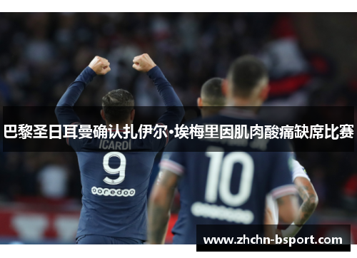 巴黎圣日耳曼确认扎伊尔·埃梅里因肌肉酸痛缺席比赛