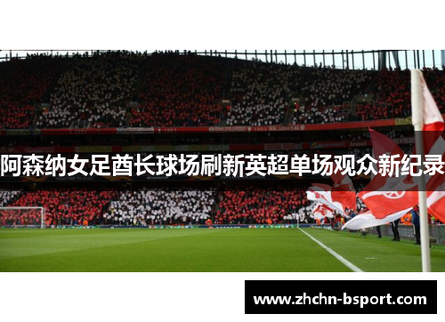 阿森纳女足酋长球场刷新英超单场观众新纪录 阿森纳女足酋长球场刷新英超单场观众新纪录
