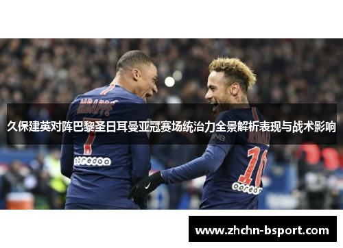 久保建英对阵巴黎圣日耳曼亚冠赛场统治力全景解析表现与战术影响