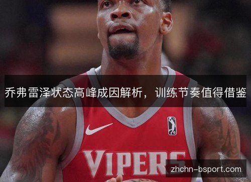 乔弗雷泽状态高峰成因解析,训练节奏值得借鉴 乔弗雷泽状态高峰成因解析,训练节奏值得借鉴